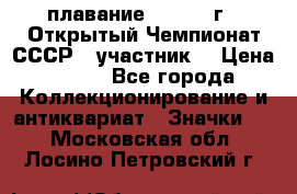 13.1) плавание :  1983 г - Открытый Чемпионат СССР  (участник) › Цена ­ 349 - Все города Коллекционирование и антиквариат » Значки   . Московская обл.,Лосино-Петровский г.